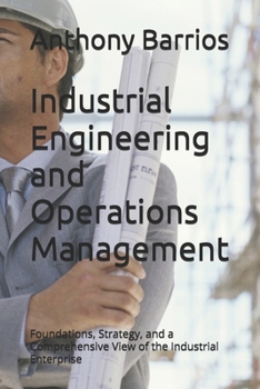 Paperback Industrial Engineering and Operations Management: Foundations, Strategy, and a Comprehensive View of the Industrial Enterprise Book
