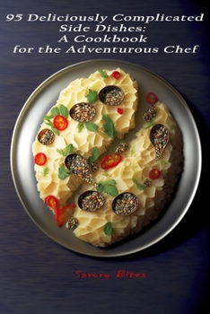 Paperback 95 Deliciously Complicated Side Dishes: A Cookbook for the Adventurous Chef Book