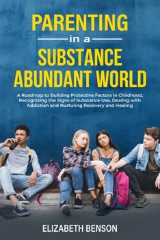 Paperback Parenting in a Substance Abundant World: A Roadmap to Building Protective Factors in Childhood, Recognizing the Signs of Substance Use, Dealing With A Book