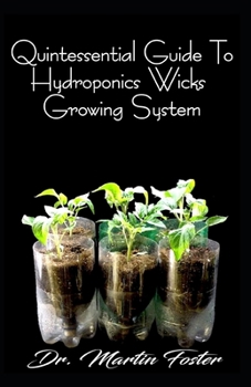 Paperback Quintessential Guide To Hydroponics Wicks Growing System: The Perfect Guide to Setting up Hydroponics wicks Growing Sytem, with Explicit Explanations Book