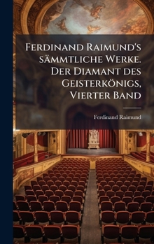 Hardcover Ferdinand Raimund's sämmtliche Werke. Der Diamant des Geisterkönigs, Vierter Band [German] Book
