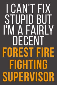 I Can't Fix Stupid But I'm A Fairly Decent Forest Fire Fighting Supervisor: Funny Blank Lined Notebook For Coworker, Boss & Friend