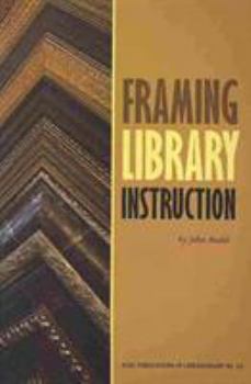 Framing Library Instruction - Book #61 of the Publications in Librarianship