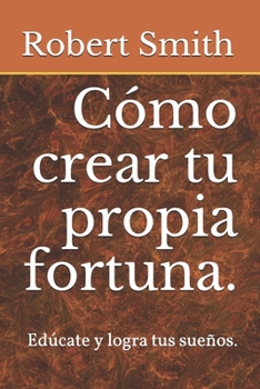 Paperback Cómo crear tu propia fortuna.: Edúcate y logra tus sueños. [Spanish] Book