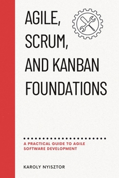 Agile, SCRUM, and Kanban Foundations: A Practical Guide to Agile Software Development (Business and Project Management)