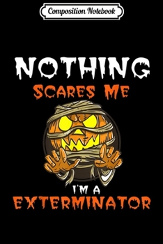 Composition Notebook: Nothing Scares Me I'M a Exterminator Halloween Pumpkin  Journal/Notebook Blank Lined Ruled 6x9 100 Pages