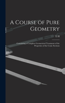 Hardcover A Course of Pure Geometry: Containing a Complete Geometrical Treatment of the Properties of the Conic Sections Book