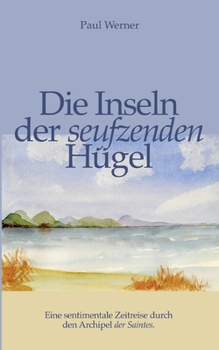 Die Inseln der seufzenden Hügel: Eine sentimentale Zeitreise durch den Archipel der Saintes. (German Edition)