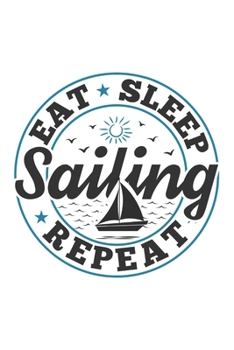 Eat Sleep Sailing Repeat: Funny Cool Sailing Journal | Notebook | Workbook | Diary | Planner-6x9 - 120 Dot Grid Pages  - Cute Gift For Sailors, ... Lovers, Sailing Fans, Enthusiasts