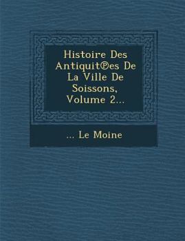 Paperback Histoire Des Antiquit Es de La Ville de Soissons, Volume 2... [French] Book