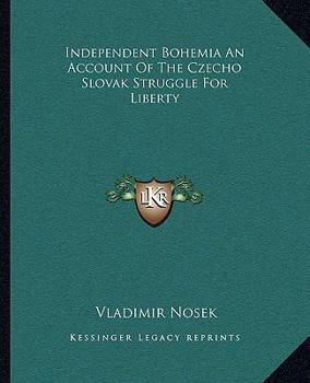 Independent Bohemia: An Account of the Czecho-Slovak Struggle for Liberty