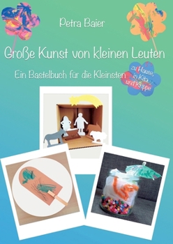 Große Kunst von kleinen Leuten: Ein Bastelbuch für die Kleinsten zu Hause, in Kita und Krippe (German Edition)