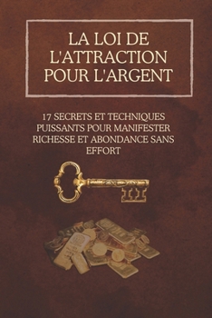La loi de l'attraction pour l'argent: 17 secrets et techniques puissants pour manifester richesse et abondance sans effort (French Edition)