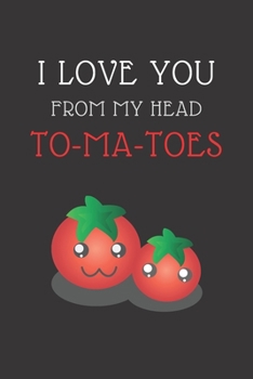 Paperback I Love You from Head To-Ma-Toes: CUTE FOOD PUN NOTEBOOK: BLACK 6X9 INCHES 120 LINED PAGES; Perfect gift on Valentines, Christmas, New Year, Birthday; Book