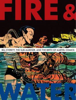 Hardcover Fire & Water: Bill Everett, the Sub-Mariner and the Birth of Marvel Comics Book