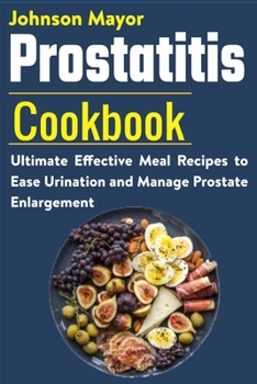 Paperback Prostatitis Cookbook: Ultimate Effective Meal Recipes to Ease Urination and Manage Prostate Enlargement Book