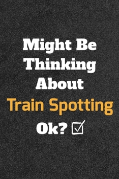 Might Be Thinking about Train Spotting Ok? Funny /Lined Notebook/Journal Great Office School Writing Note Taking : Lined Notebook/ Journal 120 Pages , Soft Cover , Matte Finish
