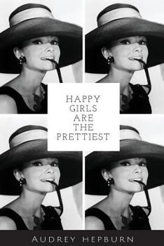 Happy Girls Are the Prettiest- Audrey Hepburn : 100 Lined Pages for Inspiration, Writing, Diary, Notebook and Jounal