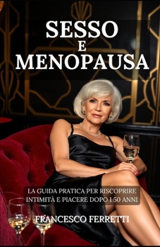 SESSO e MENOPAUSA: la Guida Pratica per Riscoprire Intimità e Piacere Dopo i 50 Anni (Italian Edition)