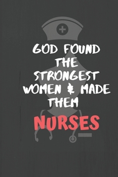 GOD FOUND THE STRONGEST WOMEN & MADE THEN NURSES: Gift Notebook Journal for women Nurses, RNs, LPNs, NPs and Nurse Practitioners