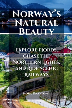 Norway’s Natural Beauty: Explore Fjords, Chase the Northern Lights, and Ride Scenic Railways