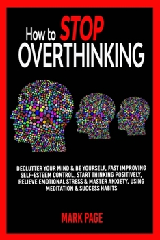 Paperback How to Stop Overthinking: Declutter Your Mind & Be Yourself, Fast Improving Self-Esteem Control, Start Thinking Positively, Relieve Emotional St Book