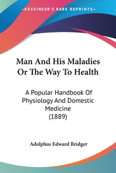 Paperback Man And His Maladies Or The Way To Health: A Popular Handbook Of Physiology And Domestic Medicine (1889) Book