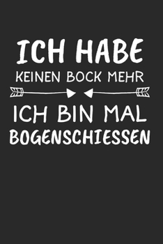 Ich Habe Keinen Bock Mehr Ich Bin Mal Bogenschiessen: Bogenschießen & Bogensport Notizbuch 6'x9' Liniert Geschenk für Bogenschütze & Zielscheibe (German Edition)