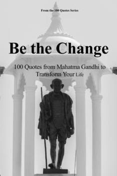 Paperback Be the Change: 100 Quotes from Mahatma Gandhi to Transform Your Life Book