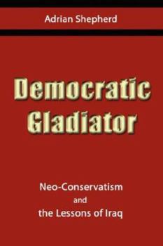 Paperback Democratic Gladiator: Neo-Conservatism and the Lessons of Iraq Book