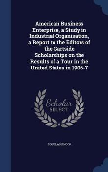 Hardcover American Business Enterprise, a Study in Industrial Organisation, a Report to the Editors of the Gartside Scholarships on the Results of a Tour in the Book