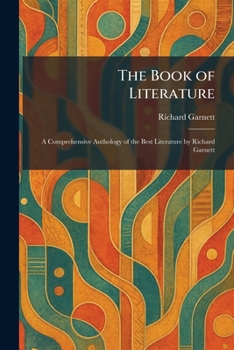 The Book of Literature: A Comprehensive Anthology of the Best Literature by Richard Garnett