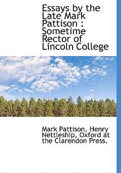Essays by the Late Mark Pattison : Sometime Rector of Lincoln College