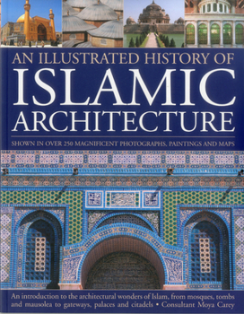 Paperback An Illustrated History of Islamic Architecture: An Introduction to the Architectural Wonders of Islam, from Mosques, Tombs and Mausolea to Gateways, P Book