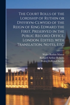 Paperback The Court Rolls of the Lordship of Ruthin or Dyffryn-Clwydd of the Reign of King Edward the First, Preserved in the Public Record Office, London. Edit Book