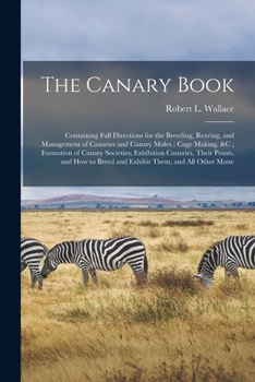 Paperback The Canary Book: Containing Full Directions for the Breeding, Rearing, and Management of Canaries and Canary Mules; Cage Making, &c; Fo Book