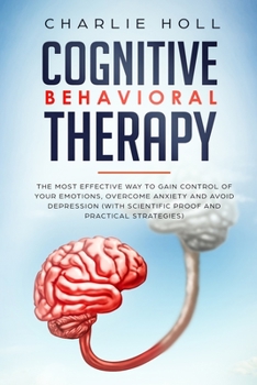 Paperback Cognitive Behavioral Therapy: The Most Effective Way To Gain Control Of Your Emotions, Overcome Anxiety, And Avoid Depression (With Scientific Proof Book