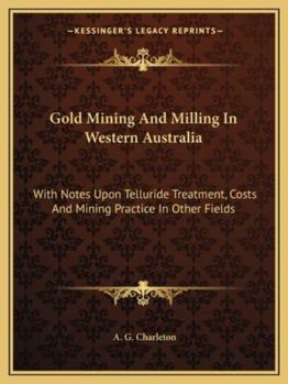 Paperback Gold Mining And Milling In Western Australia: With Notes Upon Telluride Treatment, Costs And Mining Practice In Other Fields Book