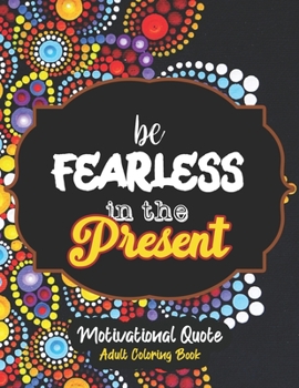 be Fearless in the Present - Motivational Quote Adult Coloring Book: Self-Care activity book anxiety for the Quarantine, A Funny Coloring book for ... more Inpirational to back to the normal Life.