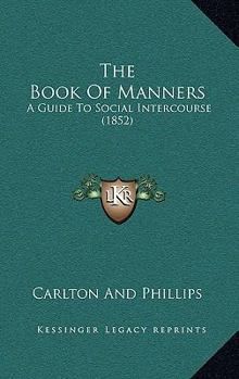 Paperback The Book Of Manners: A Guide To Social Intercourse (1852) Book