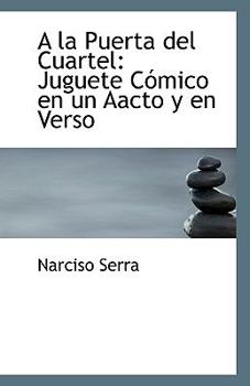 A la Puerta Del Cuartel : Juguete C?mico en un Aacto y en Verso