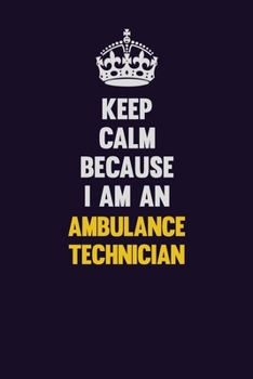 Keep Calm Because I Am An Ambulance Technician: Motivational and inspirational career blank lined gift notebook with matte finish