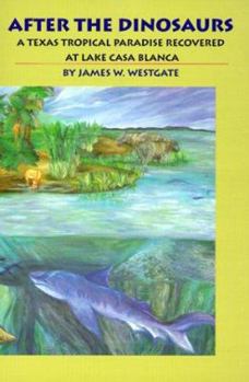 Paperback After the Dinosaurs: A Texas Tropical Paradise Recovered at Lake Casa Blanca Book
