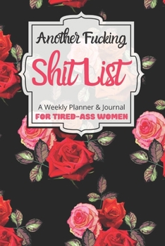 Another Fucking Shit List A Weekly Planner & Journal For Tired-Ass Women: 2020 Funny Swearing Gifts