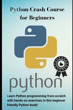 Python Crash Course for Beginners: Learn Python programming from scratch with hands-on exercises in this beginner friendly Python book!