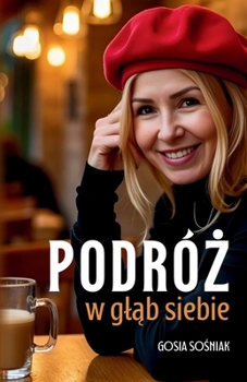 Podróz w glab siebie: Jak pokonac lek, odnalezc droge do siebie - do wewnetrznego spokoju i zaczac od nowa (Polish Edition)