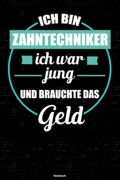 Ich bin Zahntechniker ich war jung und brauchte das Geld Notizbuch: Zahntechniker Journal DIN A5 liniert 120 Seiten Geschenk (German Edition)