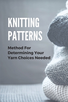 Paperback Knitting Patterns: Method For Determining Your Yarn Choices Needed: Knitting Patterns Book