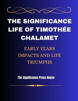 Paperback The Significance Life of Timothée's Chalamet: Early Years, Impacts and Life Triumphs Book