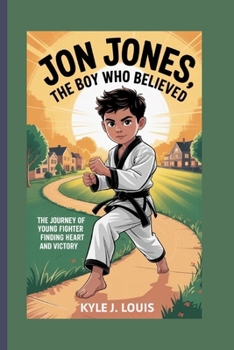 Jon Jones, The Boy Who Believed: Journey Of A Young Fighter Finding Heart And Victory
